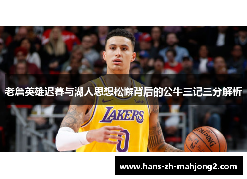 老詹英雄迟暮与湖人思想松懈背后的公牛三记三分解析