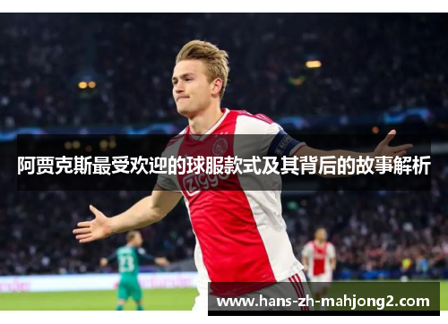 阿贾克斯最受欢迎的球服款式及其背后的故事解析