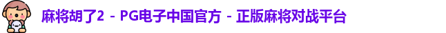 麻将胡了2 - PG电子中国官方 - 正版麻将对战平台